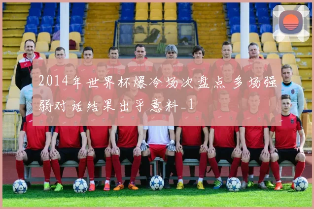2014年世界杯爆冷场次盘点 多场强弱对话结果出乎意料_1