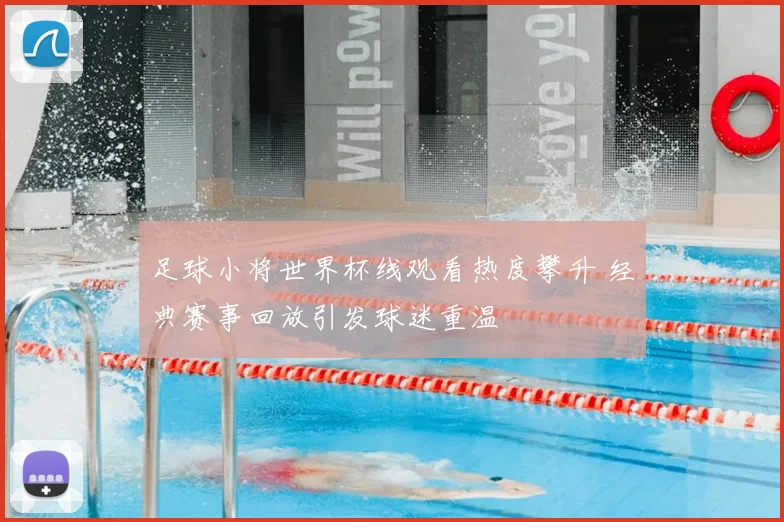 足球小将世界杯线观看热度攀升 经典赛事回放引发球迷重温