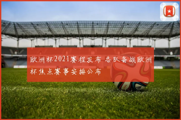 欧洲杯2021赛程发布 各队备战欧洲杯焦点赛事安排公布