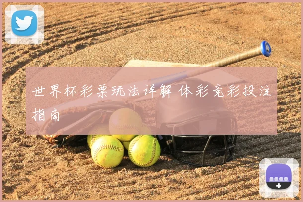 世界杯彩票玩法详解 体彩竞彩投注指南