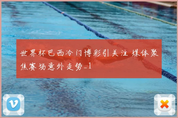 世界杯巴西冷门博彩引关注 媒体聚焦赛场意外走势_1