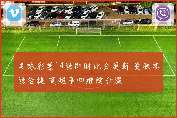 足球彩票14场即时比分更新 曼联客场告捷 英超争四继续升温
