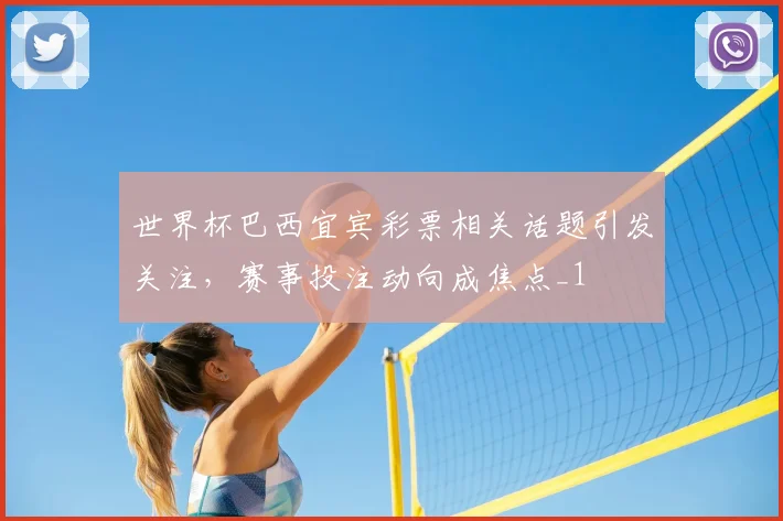 世界杯巴西宜宾彩票相关话题引发关注,赛事投注动向成焦点_1