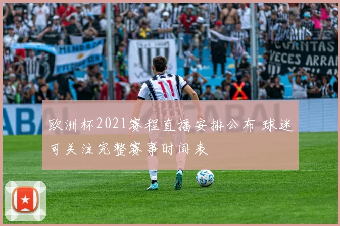 欧洲杯2021赛程直播安排公布 球迷可关注完整赛事时间表