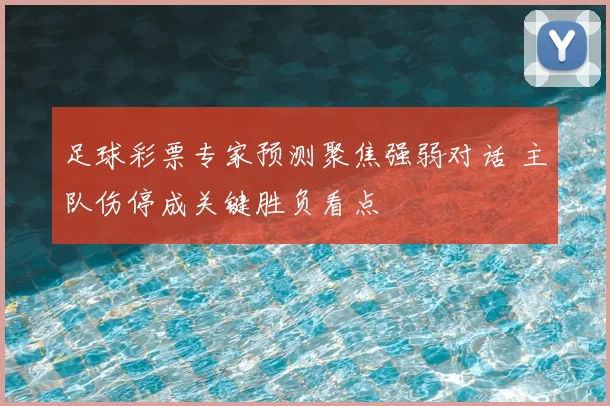 足球彩票专家预测聚焦强弱对话 主队伤停成关键胜负看点
