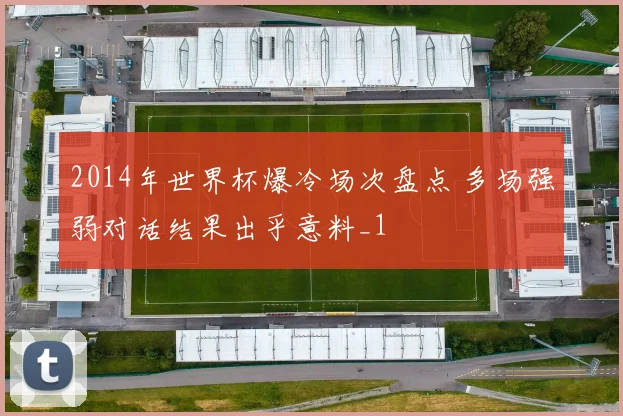2014年世界杯爆冷场次盘点 多场强弱对话结果出乎意料_1