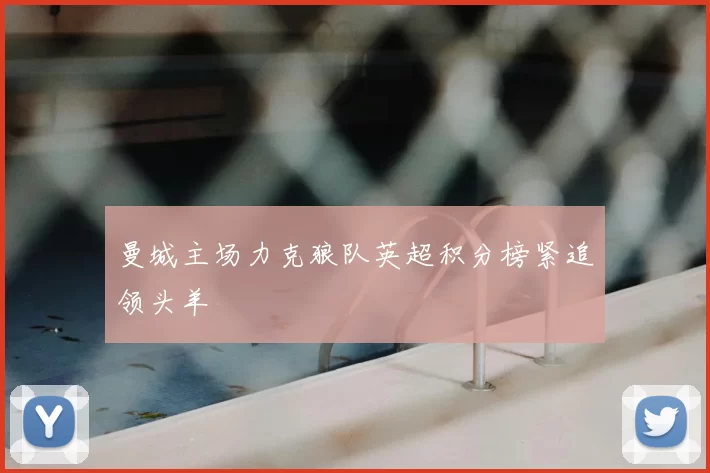 曼城主场力克狼队英超积分榜紧追领头羊