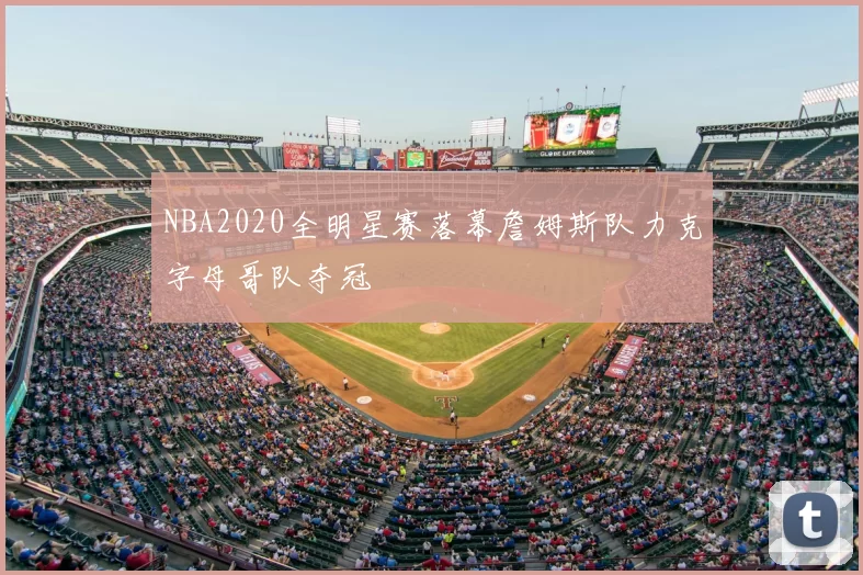 NBA2020全明星赛落幕詹姆斯队力克字母哥队夺冠