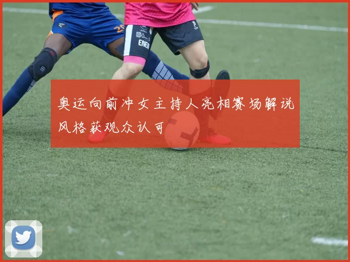 奥运向前冲女主持人亮相赛场解说风格获观众认可