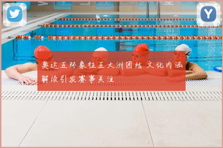 奥运五环象征五大洲团结 文化内涵解读引发赛事关注