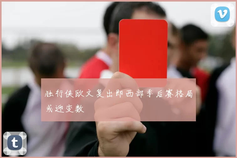 独行侠欧文复出即西部季后赛格局或迎变数