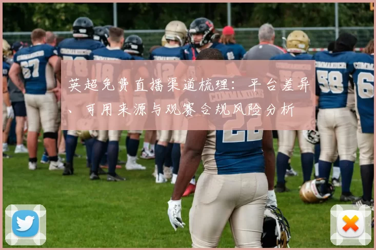 英超免费直播渠道梳理：平台差异、可用来源与观赛合规风险分析
