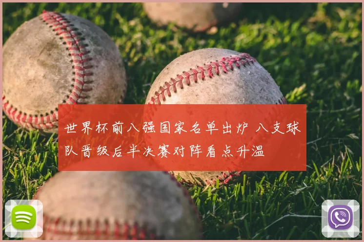 世界杯前八强国家名单出炉 八支球队晋级后半决赛对阵看点升温