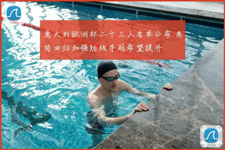意大利欧洲杯二十三人名单公布 老将回归加强防线夺冠希望提升