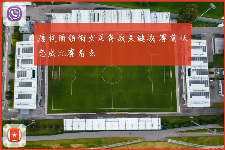 唐佳丽领衔女足备战关键战 赛前状态成比赛看点