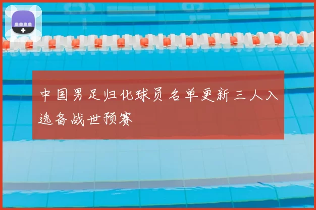 中国男足归化球员名单更新三人入选备战世预赛