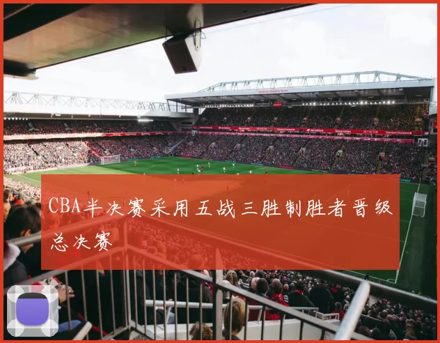 CBA半决赛采用五战三胜制胜者晋级总决赛