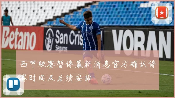 西甲联赛暂停最新消息官方确认停赛时间及后续安排