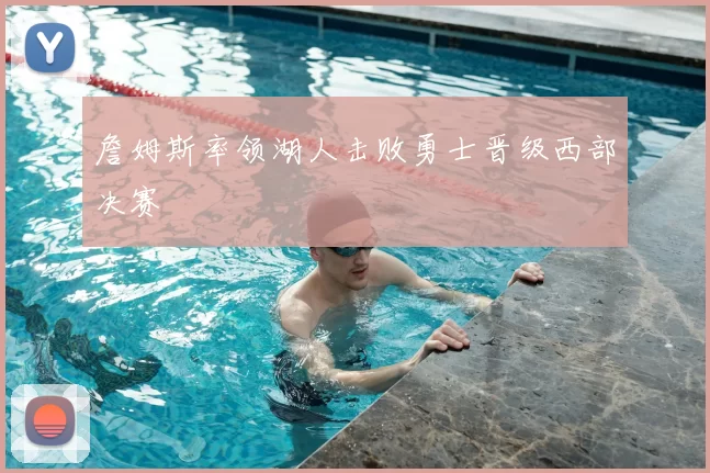 詹姆斯率领湖人击败勇士晋级西部决赛