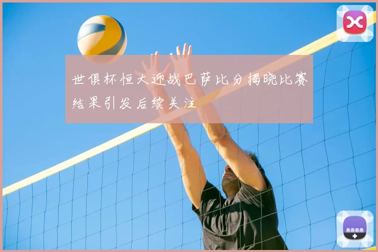 世俱杯恒大迎战巴萨比分揭晓比赛结果引发后续关注