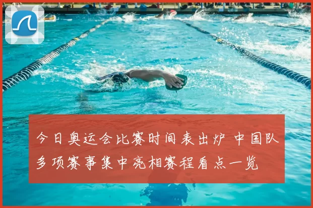 今日奥运会比赛时间表出炉 中国队多项赛事集中亮相赛程看点一览