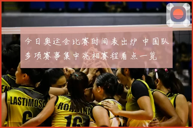 今日奥运会比赛时间表出炉 中国队多项赛事集中亮相赛程看点一览