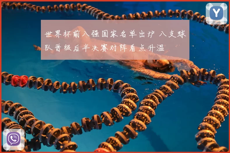 世界杯前八强国家名单出炉 八支球队晋级后半决赛对阵看点升温