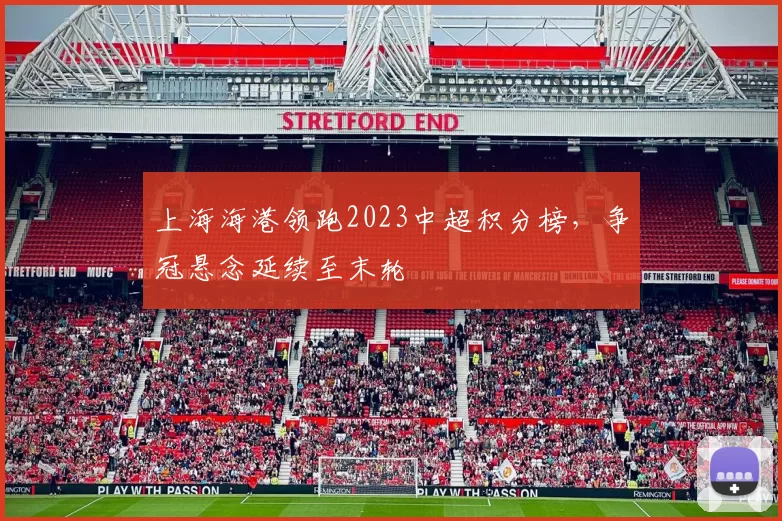 上海海港领跑2023中超积分榜,争冠悬念延续至末轮