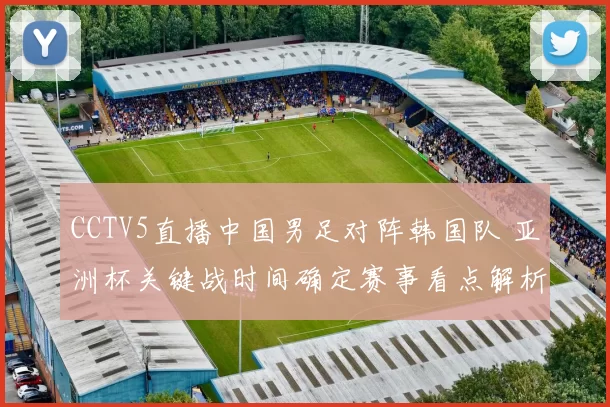 CCTV5直播中国男足对阵韩国队 亚洲杯关键战时间确定赛事看点解析