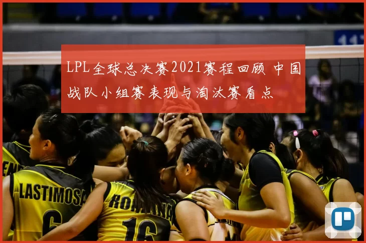 LPL全球总决赛2021赛程回顾 中国战队小组赛表现与淘汰赛看点