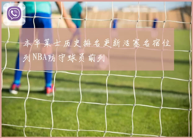 本华莱士历史排名更新活塞名宿位列NBA防守球员前列