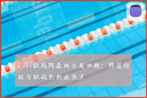 2021欧冠阿森纳出局回顾：阵容短板与欧战失利成焦点