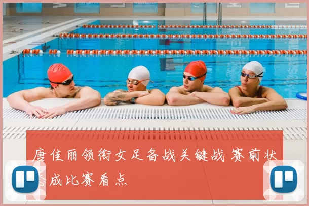 唐佳丽领衔女足备战关键战 赛前状态成比赛看点