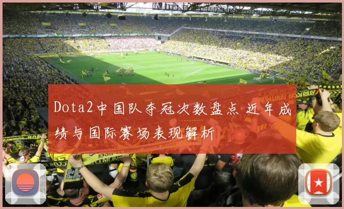 Dota2中国队夺冠次数盘点 近年成绩与国际赛场表现解析