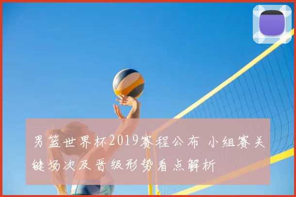 男篮世界杯2019赛程公布 小组赛关键场次及晋级形势看点解析