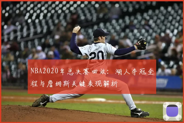 NBA2020年总决赛回放：湖人夺冠全程与詹姆斯关键表现解析